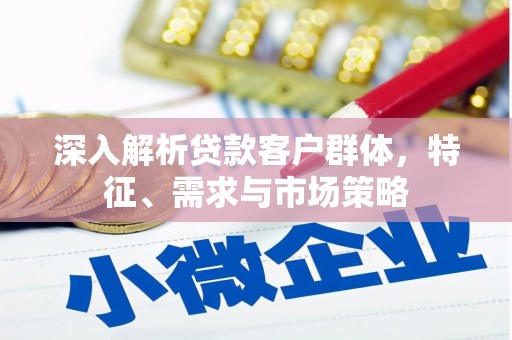 布拖深入解析贷款客户群体，特征、需求与市场策略