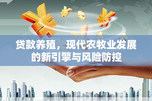 布拖贷款养殖，现代农牧业发展的新引擎与风险防控