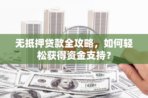 布拖无抵押贷款全攻略，如何轻松获得资金支持？