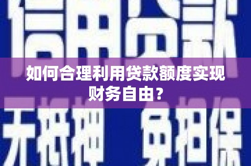 布拖如何合理利用贷款额度实现财务自由？