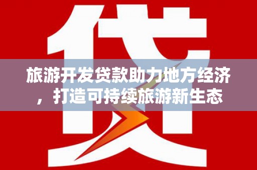 布拖旅游开发贷款助力地方经济，打造可持续旅游新生态