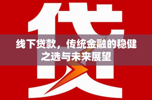 布拖线下贷款，传统金融的稳健之选与未来展望