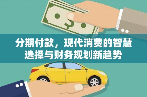 布拖分期付款，现代消费的智慧选择与财务规划新趋势