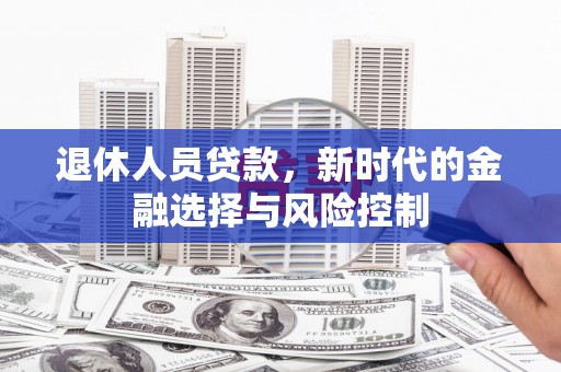 布拖退休人员贷款，新时代的金融选择与风险控制