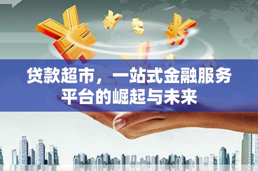 布拖贷款超市，一站式金融服务平台的崛起与未来