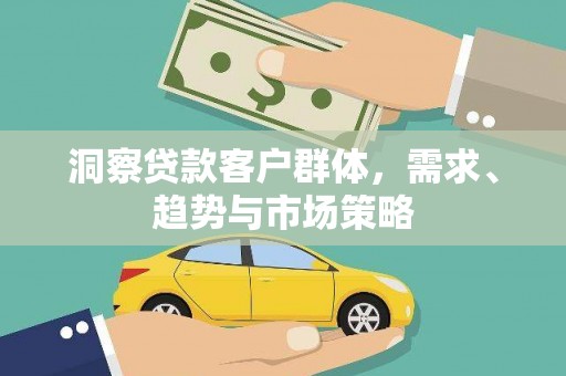 布拖洞察贷款客户群体，需求、趋势与市场策略