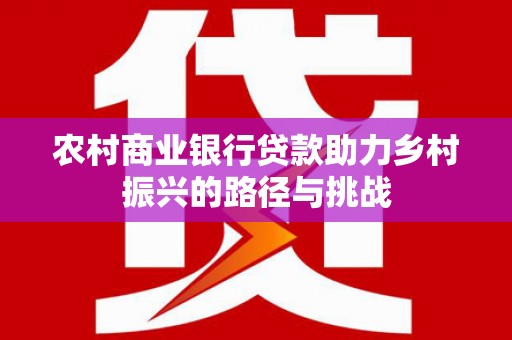 布拖农村商业银行贷款助力乡村振兴的路径与挑战