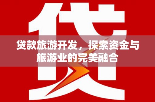 布拖贷款旅游开发，探索资金与旅游业的完美融合