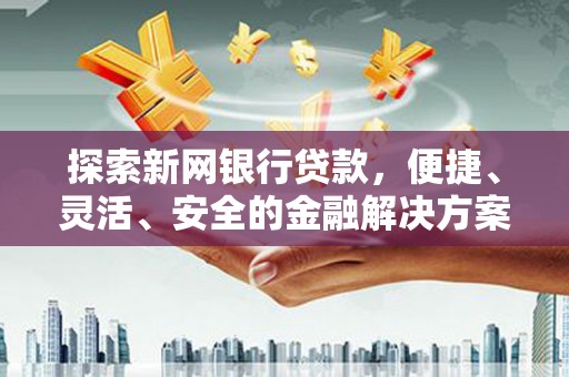 布拖探索新网银行贷款，便捷、灵活、安全的金融解决方案