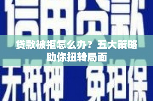 布拖贷款被拒怎么办？五大策略助你扭转局面