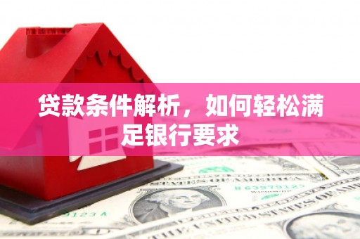 布拖贷款条件解析，如何轻松满足银行要求