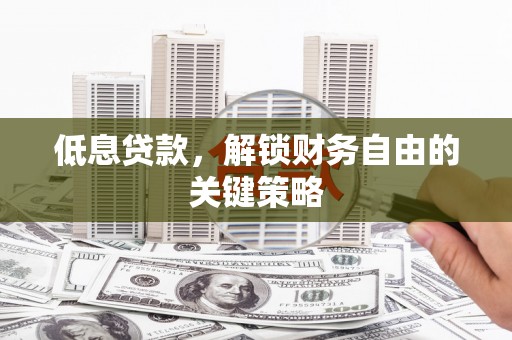 布拖低息贷款，解锁财务自由的关键策略