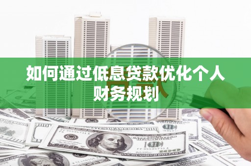 布拖如何通过低息贷款优化个人财务规划