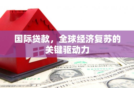 布拖国际贷款，全球经济复苏的关键驱动力