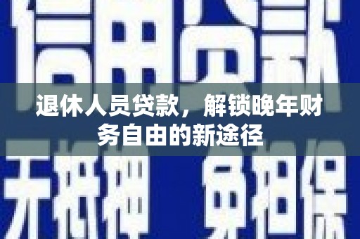 布拖退休人员贷款，解锁晚年财务自由的新途径