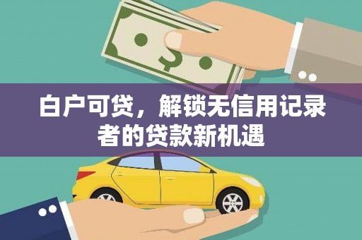 布拖白户可贷，解锁无信用记录者的贷款新机遇