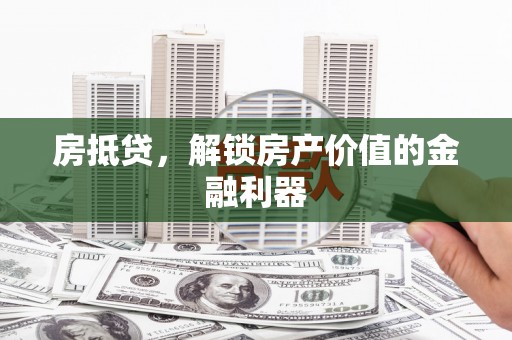 布拖房抵贷，解锁房产价值的金融利器