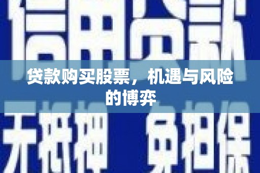 布拖贷款购买股票，机遇与风险的博弈