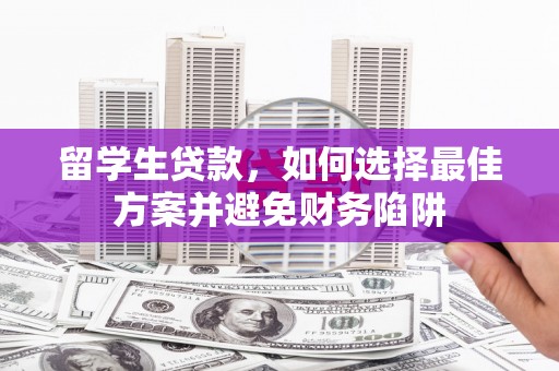 布拖留学生贷款，如何选择最佳方案并避免财务陷阱