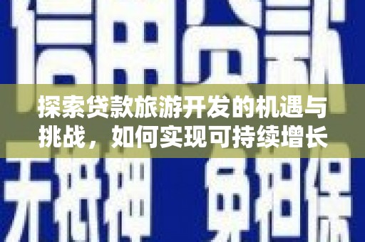 布拖探索贷款旅游开发的机遇与挑战，如何实现可持续增长