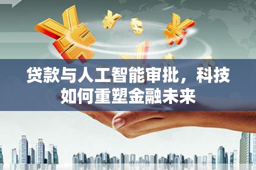 布拖贷款与人工智能审批，科技如何重塑金融未来