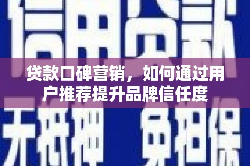 布拖贷款口碑营销，如何通过用户推荐提升品牌信任度