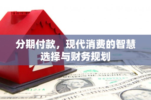 布拖分期付款，现代消费的智慧选择与财务规划