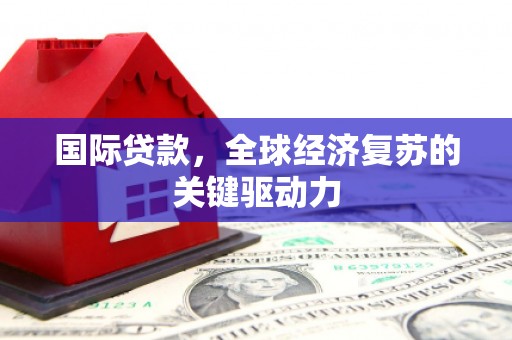 布拖国际贷款，全球经济复苏的关键驱动力