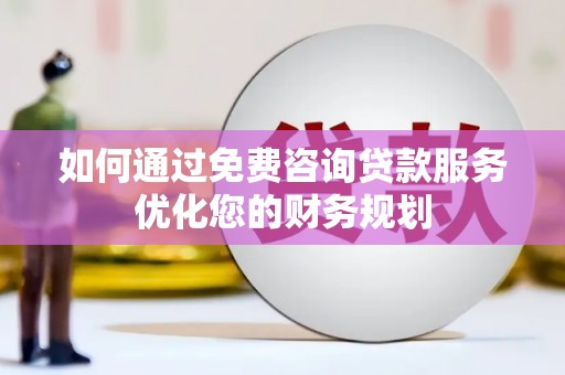 布拖如何通过免费咨询贷款服务优化您的财务规划