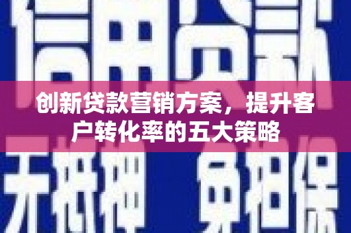 布拖创新贷款营销方案，提升客户转化率的五大策略
