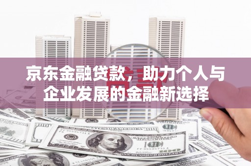 布拖京东金融贷款，助力个人与企业发展的金融新选择