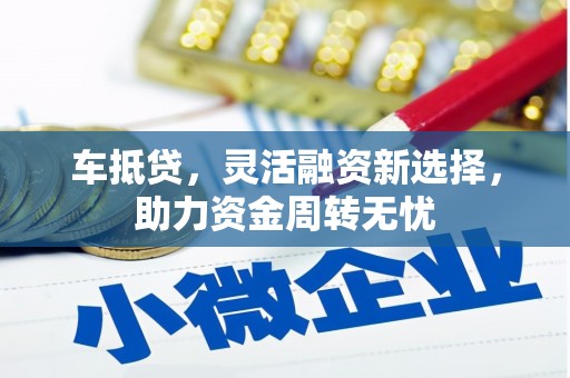 布拖车抵贷，灵活融资新选择，助力资金周转无忧