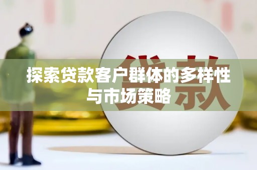 布拖探索贷款客户群体的多样性与市场策略