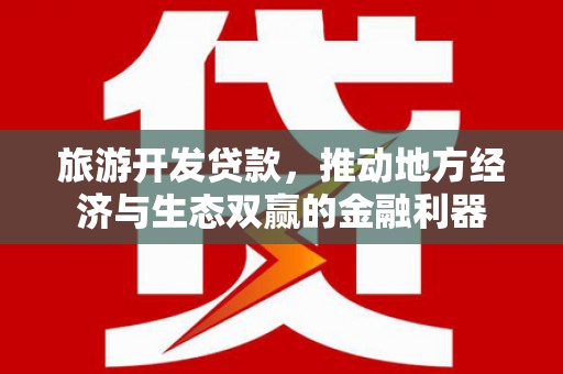 布拖旅游开发贷款，推动地方经济与生态双赢的金融利器