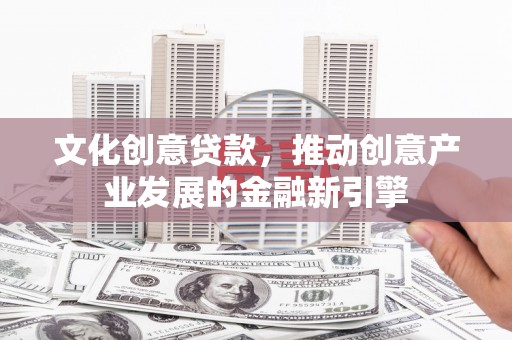 布拖文化创意贷款，推动创意产业发展的金融新引擎