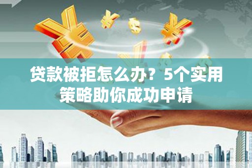 布拖贷款被拒怎么办？5个实用策略助你成功申请