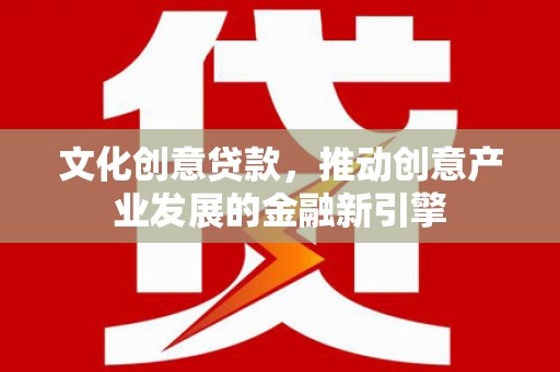 布拖文化创意贷款，推动创意产业发展的金融新引擎
