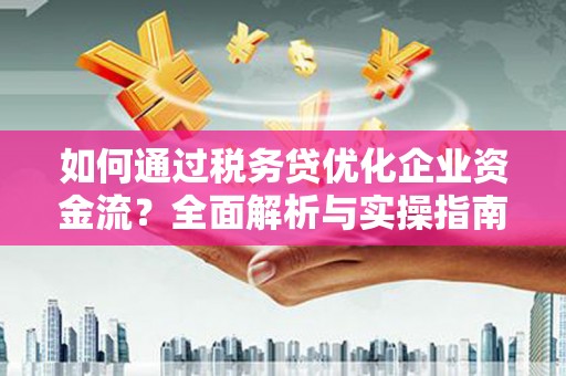 布拖如何通过税务贷优化企业资金流？全面解析与实操指南