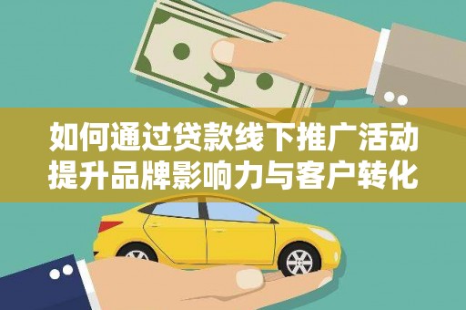布拖如何通过贷款线下推广活动提升品牌影响力与客户转化率