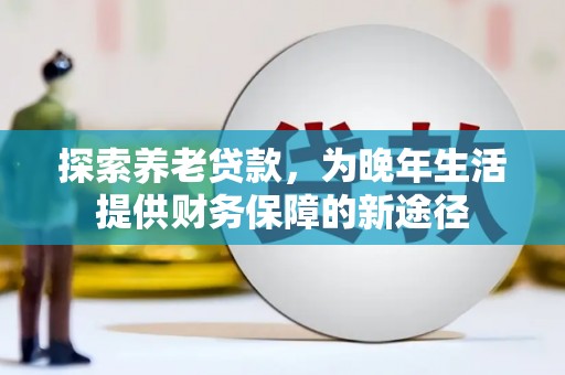 布拖探索养老贷款，为晚年生活提供财务保障的新途径