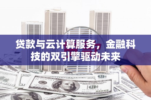 布拖贷款与云计算服务，金融科技的双引擎驱动未来