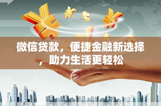 布拖微信贷款，便捷金融新选择，助力生活更轻松