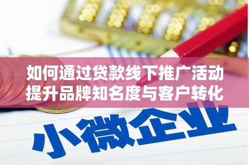 布拖如何通过贷款线下推广活动提升品牌知名度与客户转化率