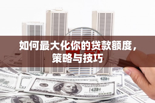 布拖如何最大化你的贷款额度，策略与技巧
