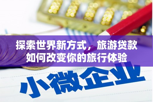 布拖探索世界新方式，旅游贷款如何改变你的旅行体验