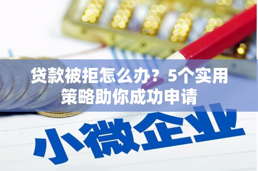 布拖贷款被拒怎么办？5个实用策略助你成功申请