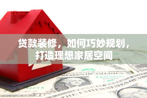 布拖贷款装修，如何巧妙规划，打造理想家居空间