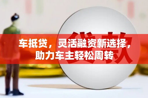 布拖车抵贷，灵活融资新选择，助力车主轻松周转