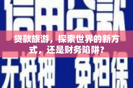 布拖贷款旅游，探索世界的新方式，还是财务陷阱？