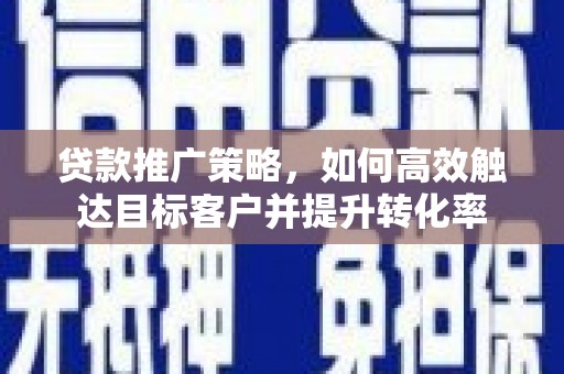 布拖贷款推广策略，如何高效触达目标客户并提升转化率